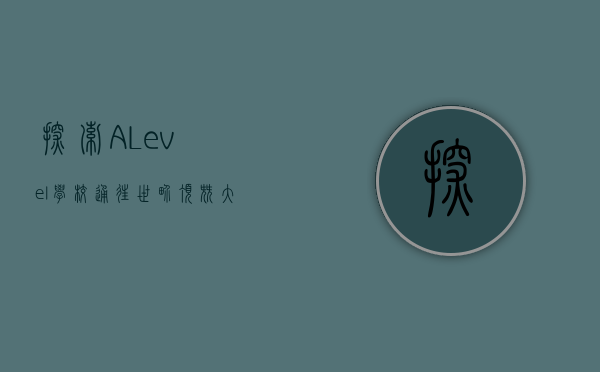 探索A Level学校，通往世界顶尖大学的桥梁