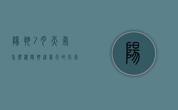 阳朔7月天气怎么样（阳朔这几天的天气怎么样）