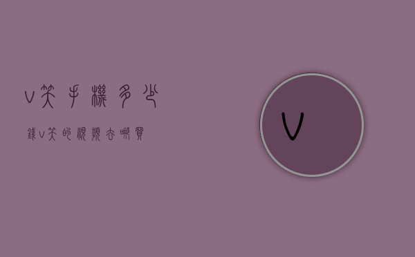 v笑手机多少钱（v笑的视频去哪买）