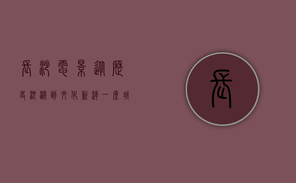 长沙电影，从历史沉淀到文化新潮，一座城市的银幕记忆与未来展望