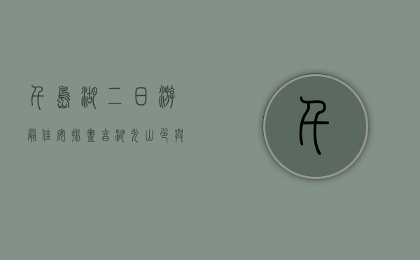 千岛湖二日游最佳安排，尽享湖光山色与休闲时光