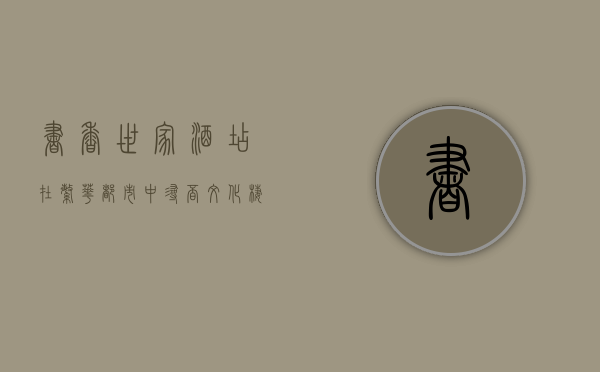 书香世家酒店，在繁华都市中寻觅文化栖息之地