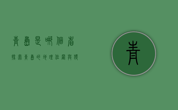 青岛是哪个省？探索青岛的地理位置与独特魅力