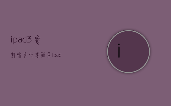 ipad3参数和多少钱（苹果ipad3价格是多少）