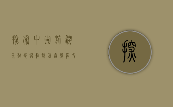 探索中国旅游景点的独特魅力，自然与文化的完美融合