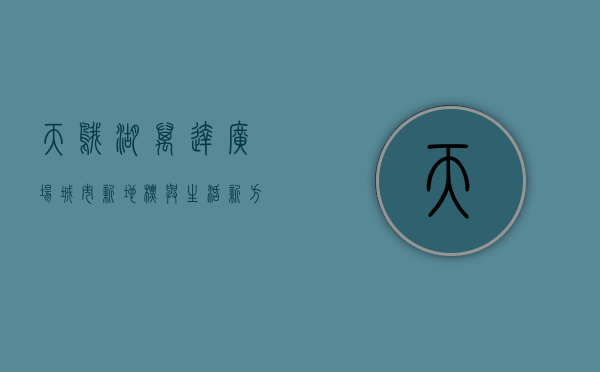 天鹅湖万达广场，城市新地标与生活新方式的完美融合