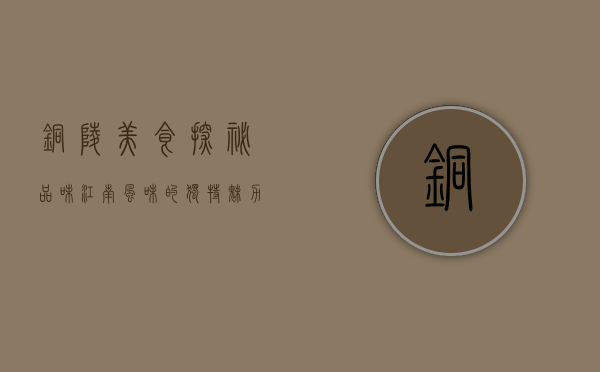 铜陵美食探秘，品味江南风味的独特魅力