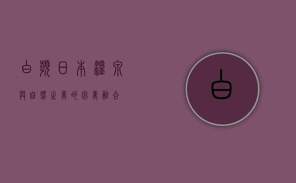 白滨，日本温泉与自然之美的完美融合