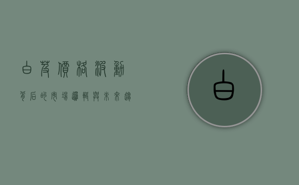 白芨价格波动背后的市场逻辑与未来趋势