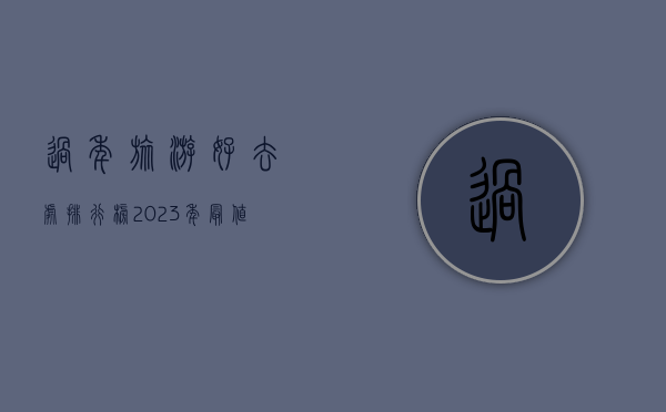 过年旅游好去处排行榜，2023年最值得一游的目的地