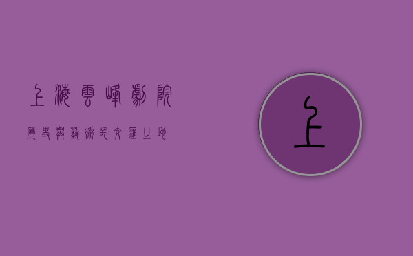 上海云峰剧院，历史与艺术的交汇之地