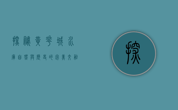 探秘黄花城水库，自然与历史的完美交融