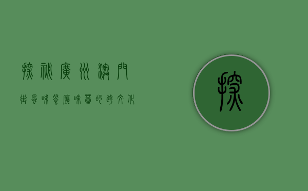 探秘广州澳门街风味餐厅，味蕾的跨文化之旅