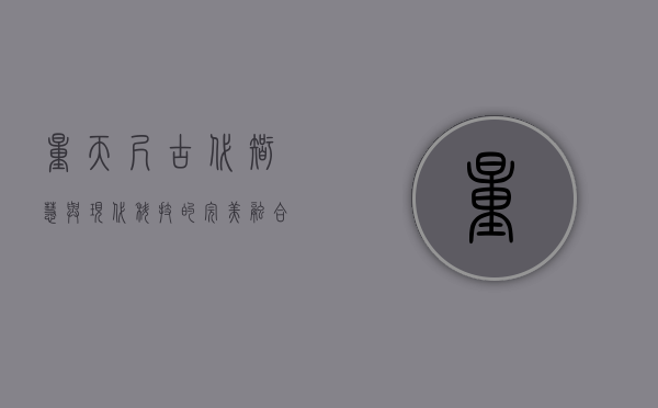 量天尺，古代智慧与现代科技的完美融合