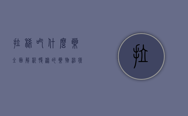 拉稀吃什么药？全面解析腹泻的药物治疗与护理
