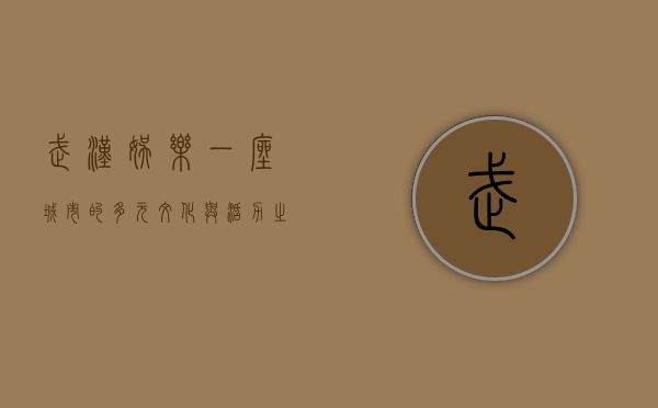 武汉娱乐，一座城市的多元文化与活力之源