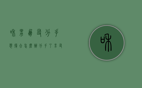 和男朋友分手想复合怎么办（分手了男友想复合怎么办）