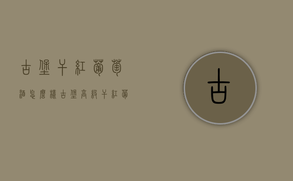 古堡干红葡萄酒怎么样（古堡高级干红葡萄酒）