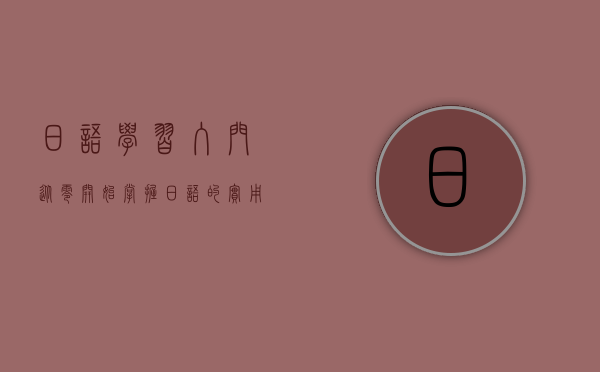 日语学习入门，从零开始掌握日语的实用指南