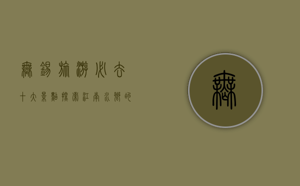 无锡旅游必去十大景点，探索江南水乡的无限魅力