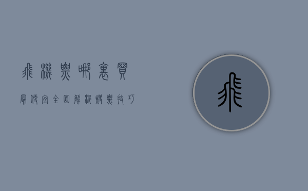 飞机票哪里买最便宜？全面解析购票技巧与平台对比