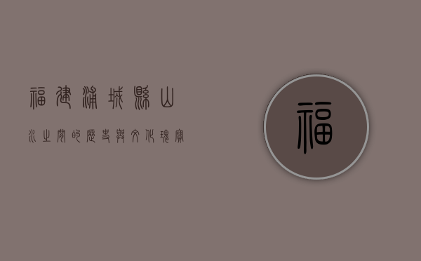 福建浦城县，山水之间的历史与文化瑰宝