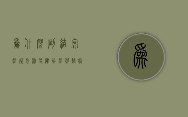 为什么刚结完婚就想离婚（刚结婚想离婚怎么办？看看情感专家怎么说）