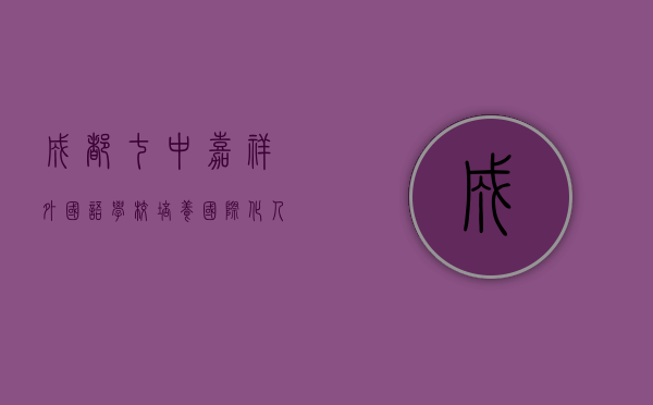 成都七中嘉祥外国语学校，培养国际化人才的摇篮