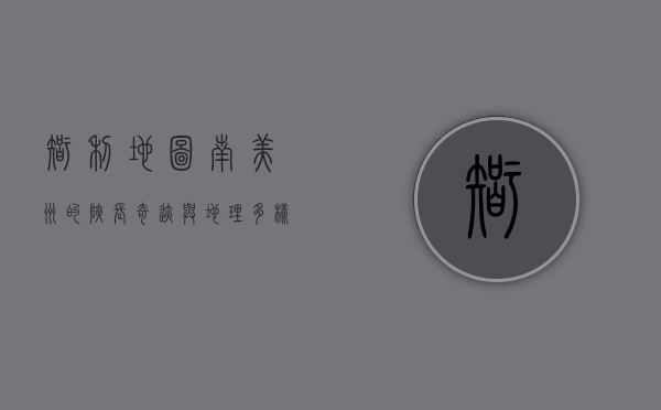 智利地图，南美洲的狭长奇迹与地理多样性