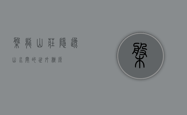 盘龙山庄，隐逸山水间的世外桃源