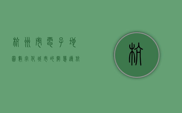 杭州市电子地图，数字化城市的智慧导航
