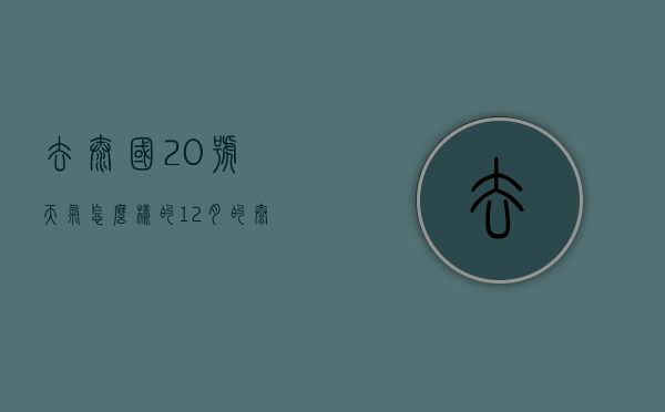 去泰国20号天气怎么样的（12月的泰国是什么天气）