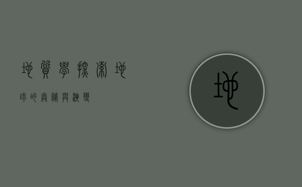 地质学,探索地球的奥秘与演变 地质学,探索地球的奥秘与演变