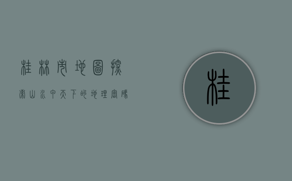 桂林市地图，探索山水甲天下的地理密码