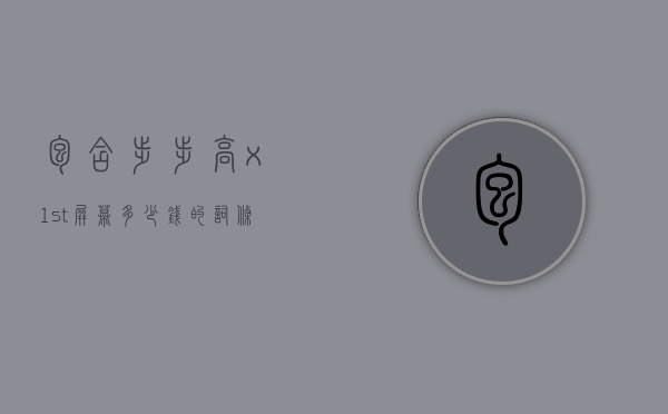 包含步步高x1st屏幕多少钱的词条
