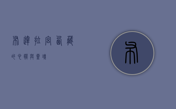 布达拉宫，西藏的心脏与灵魂