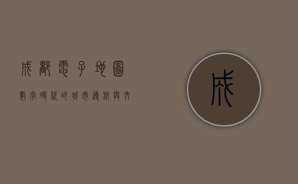 成都电子地图，数字时代的城市导航与文化传承
