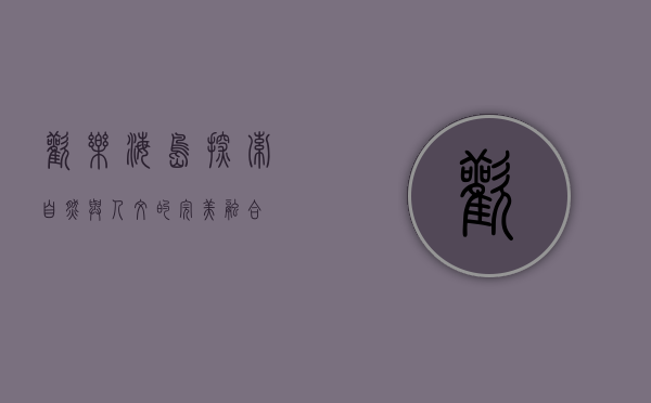 欢乐海岛，探索自然与人文的完美融合