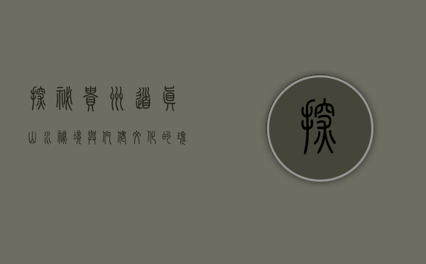 探秘贵州道真，山水秘境与仡佬文化的瑰宝