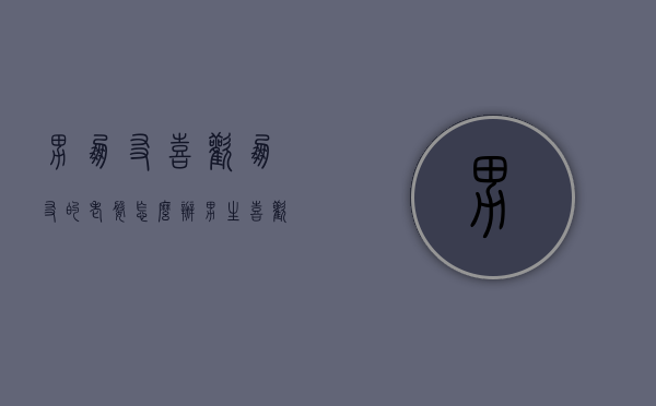 男朋友喜欢朋友的老婆怎么办（男生喜欢上朋友的老婆怎么办）