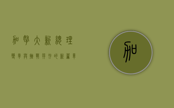 加拿大新总理，变革与挑战并存的新篇章