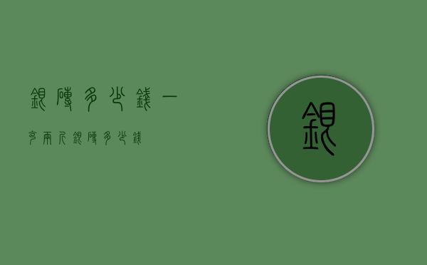 银砖多少钱一克（两斤银砖多少钱）