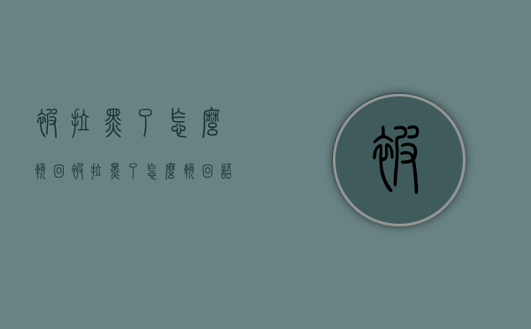 被拉黑了怎么挽回（被拉黑了怎么挽回 语录）