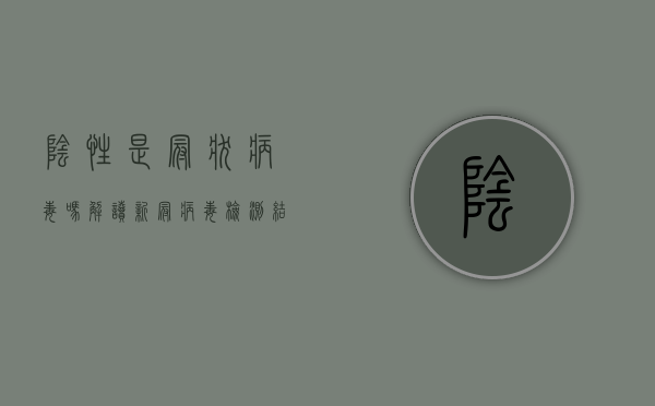 阴性是冠状病毒吗？解读新冠病毒检测结果的含义