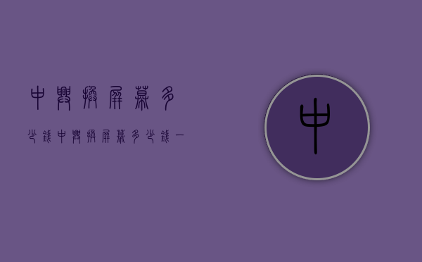 中兴换屏幕多少钱（中兴换屏幕多少钱一台）