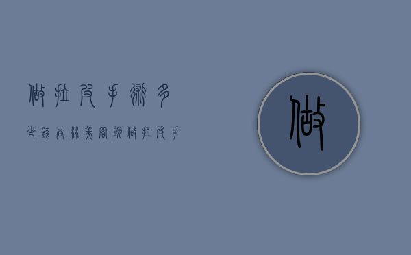 做拉皮手术多少钱（杏林美容院做拉皮手术多少钱）