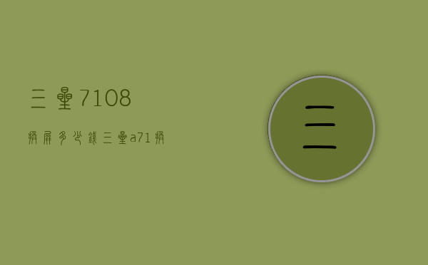 三星7108换屏多少钱（三星a71换屏多少钱）