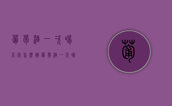葡萄酒一次喝不完怎么办（葡萄酒一天喝不完怎么办）