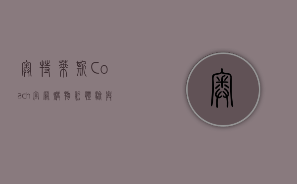 奥特莱斯Coach官网，购物新体验与品牌价值的完美结合