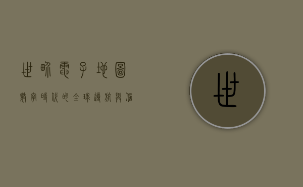 世界电子地图，数字时代的全球导航与信息宝库